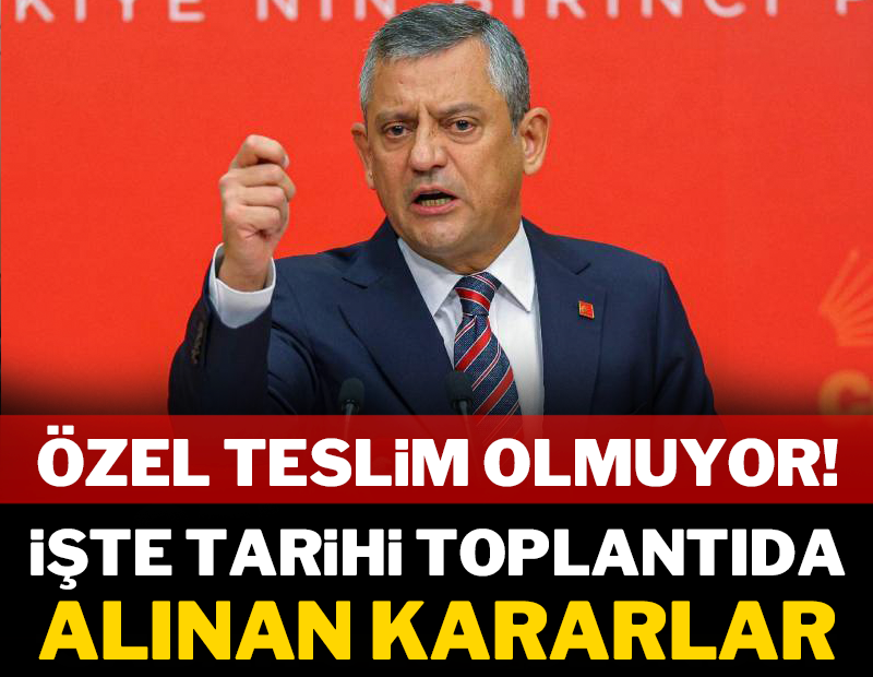 Özgür Özel teslim olmuyor! İşte tarihi toplantıda alınan kararlar