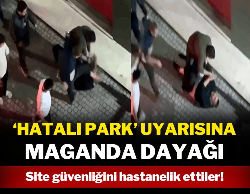 'Hatalı park' uyarısına maganda dayağı: Site güvenliğini hastanelik ettiler!