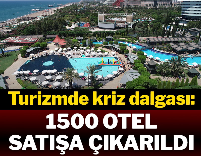 Turizmde kriz dalgası: 1500 otel satışa çıkarıldı