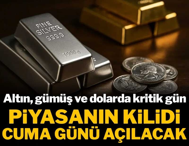 Piyasanın kilidi cuma günü açılacak: Altın, gümüş ve dolarda kritik gün