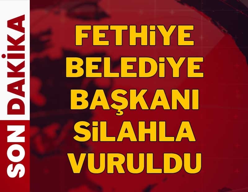 Son dakika: Fethiye belediye başkanına silahlı saldırı!