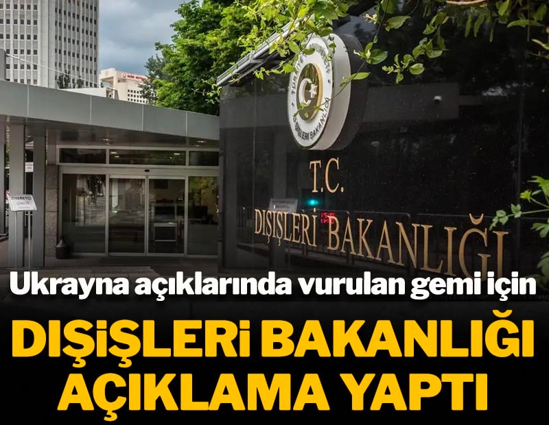 Ukrayna açıklarında vurulan gemi için Dışişleri Bakanlığı açıklama yaptı