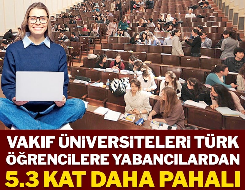 Vakıf üniversiteleri Türk öğrencilere yabancılardan 53 kat daha pahalı