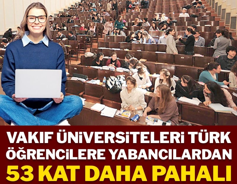 Vakıf üniversiteleri Türk öğrencilere yabancılardan 53 kat daha pahalı