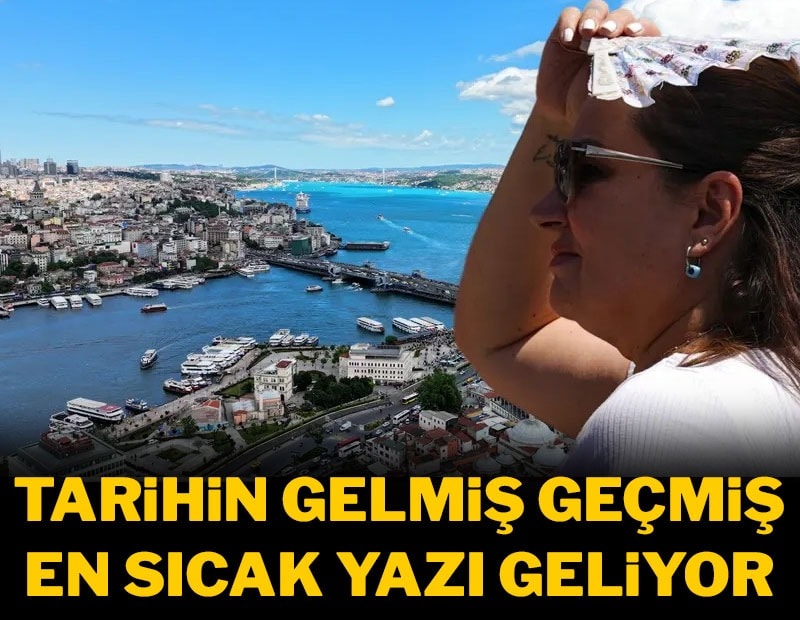 Tarihin gelmiş geçmiş en sıcak yazı geliyor