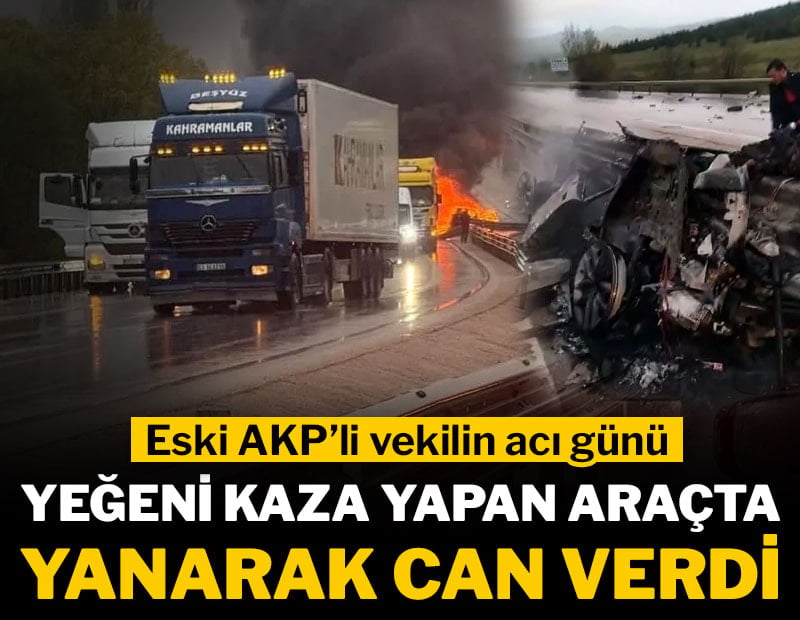 Eski AKP'li vekilin yeğeni kaza yapan araçta yanarak can verdi