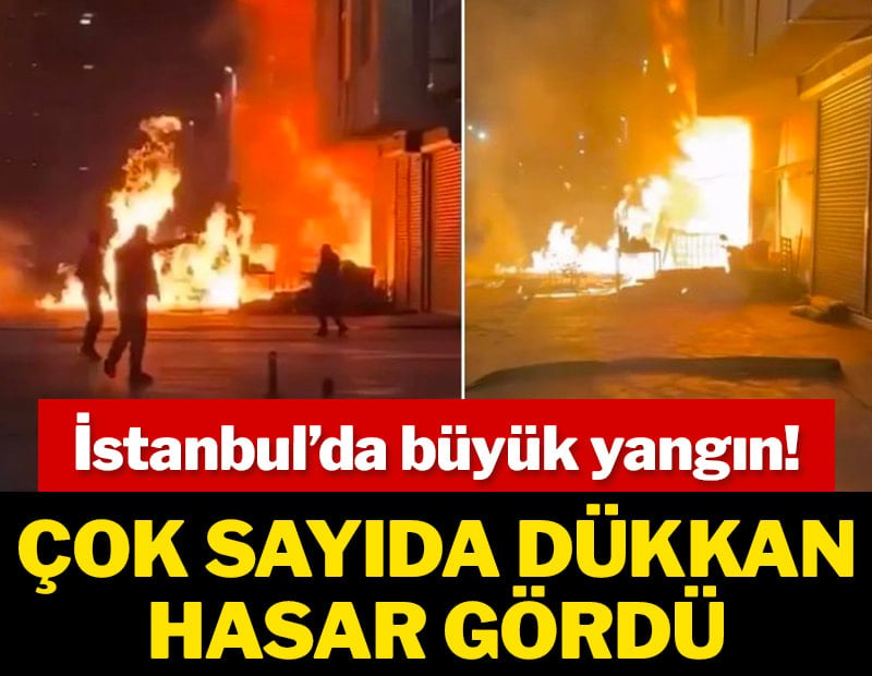 İstanbul'da büyük yangın! Çok sayıda dükkan hasar gördü