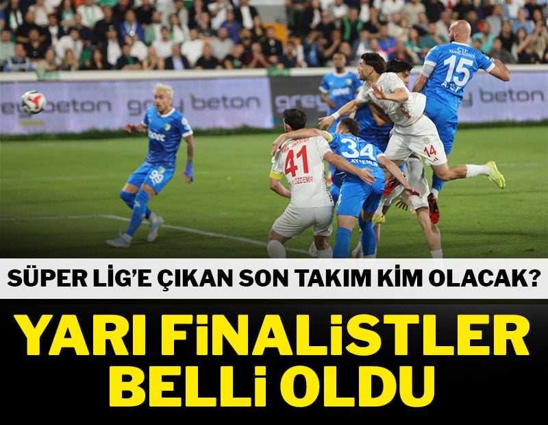 Süper Lig'e çıkacak son takım kim olacak? Yarı finalistler belli oldu
