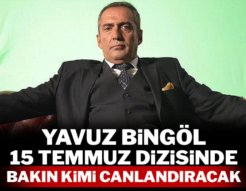 Yavuz Bingöl 15 Temmuz dizisinde bakın kimi canlandıracak