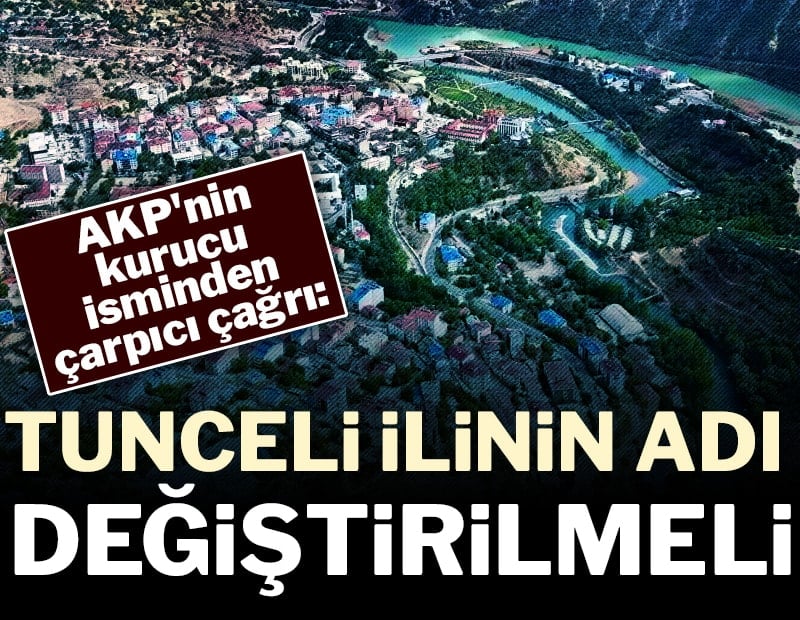 AKP'nin kurucu isminden çarpıcı çağrı: 'Tunceli ilinin adı değiştirilmeli'