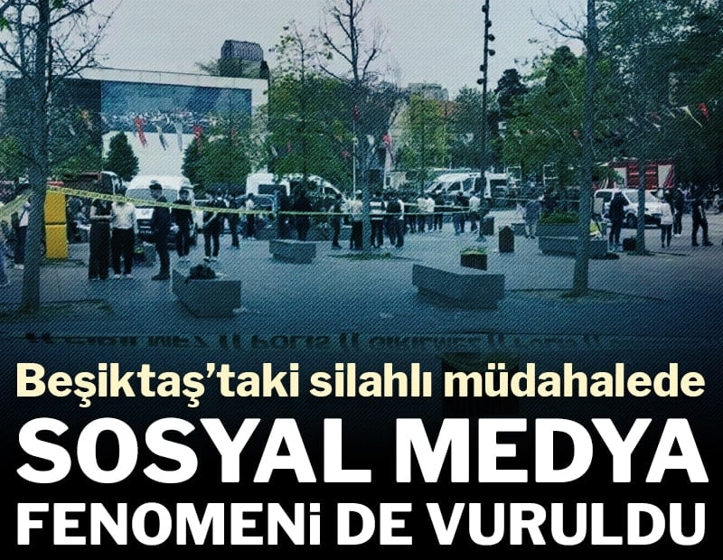 Beşiktaş’taki silahlı müdahalede sosyal medya fenomeni de vuruldu
