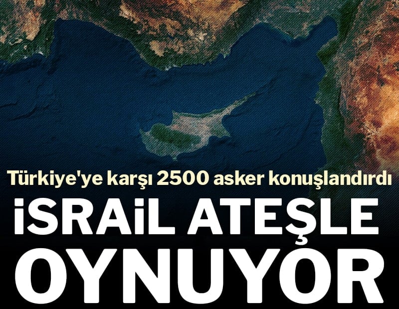 İsrail ateşle oynuyor! Türkiye'ye karşı 2500 asker konuşlandırdı