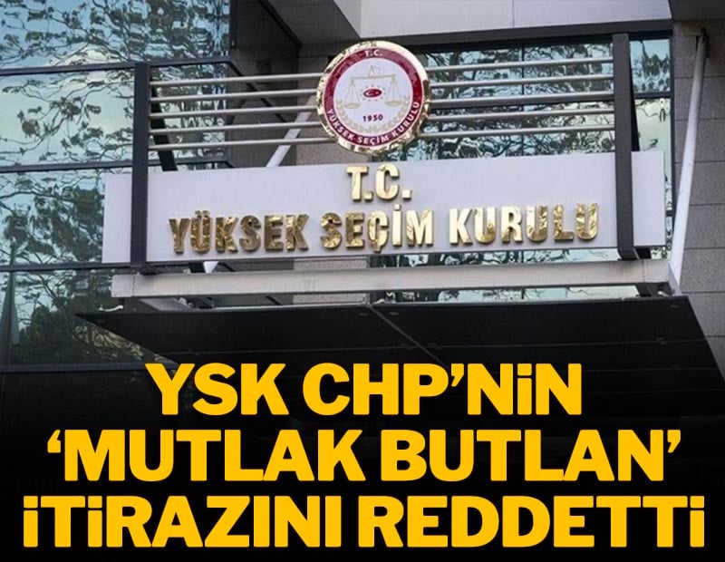 YSK CHP'ye 'Mutlak Butlan' itirazı hakkında son kararı verdi