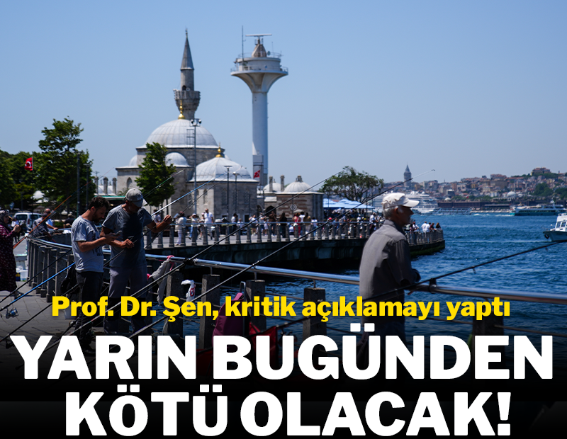 Prof. Dr. Şen kritik açıklamayı yaptı! Yarın bugünden daha kötü olacak