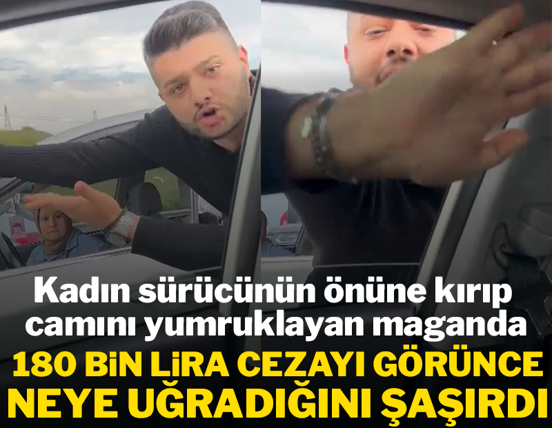 Kadın sürücünün önüne kırıp camını yumrukladı! 180 bin lira cezayı görünce ne yapacağını şaşırdı