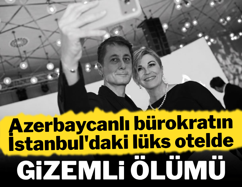 Azerbaycanlı bürokratın İstanbul'daki lüks otelde gizemli ölümü