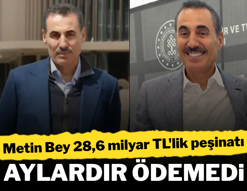 Metin Bey 28,6 milyar TL'lik peşinatı aylardır ödemedi