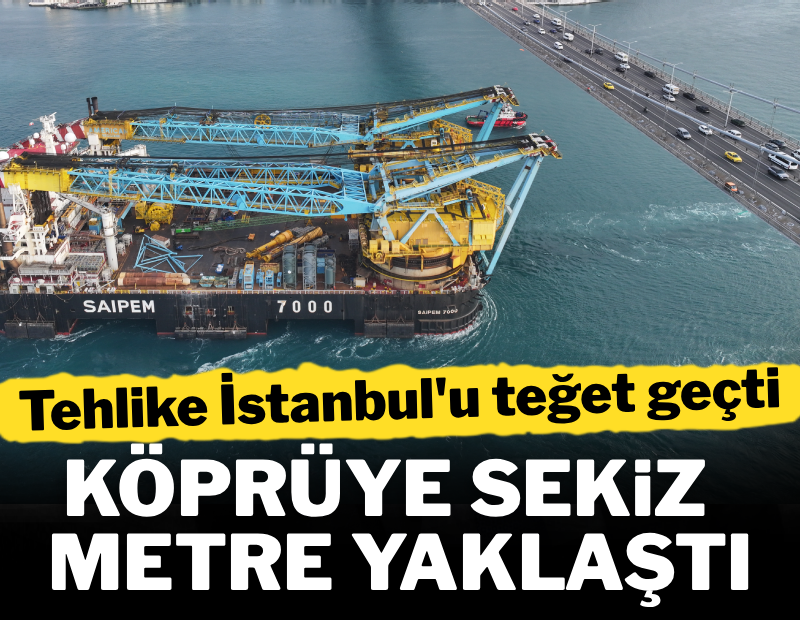 Köprüye 8 metre yaklaştı: Tehlike İstanbul'u teğet geçti
