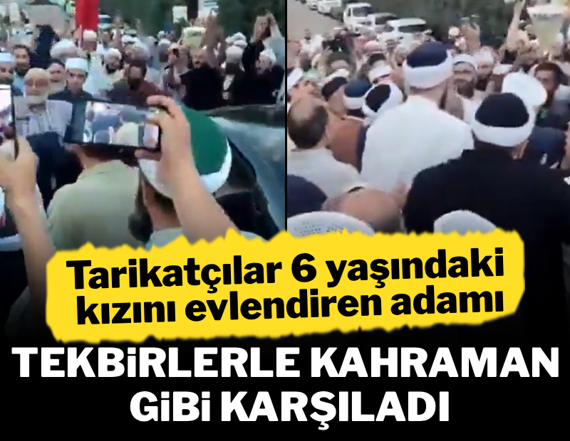 Tarikatçılar 6 yaşındaki kızını evlendiren adamı tekbirlerle kahraman gibi karşıladı