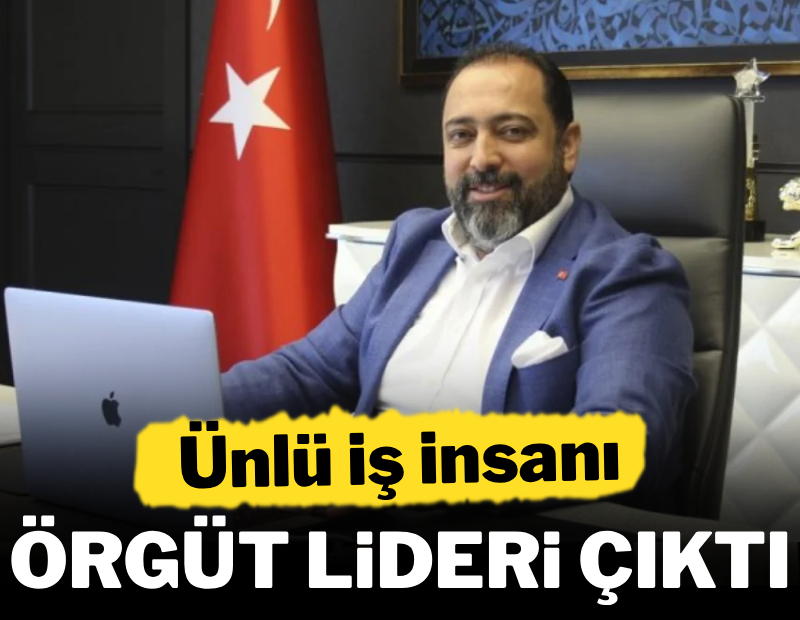 Ünlü iş insanı 'örgüt lideri' çıktı