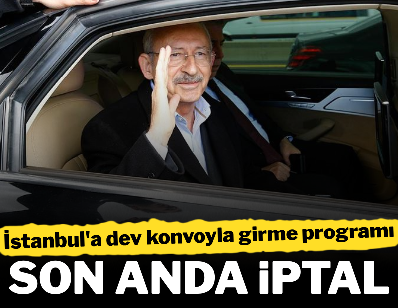 Kılıçdaroğlu'nun dev konvoyla İstanbul'a girme planı iptal edildi