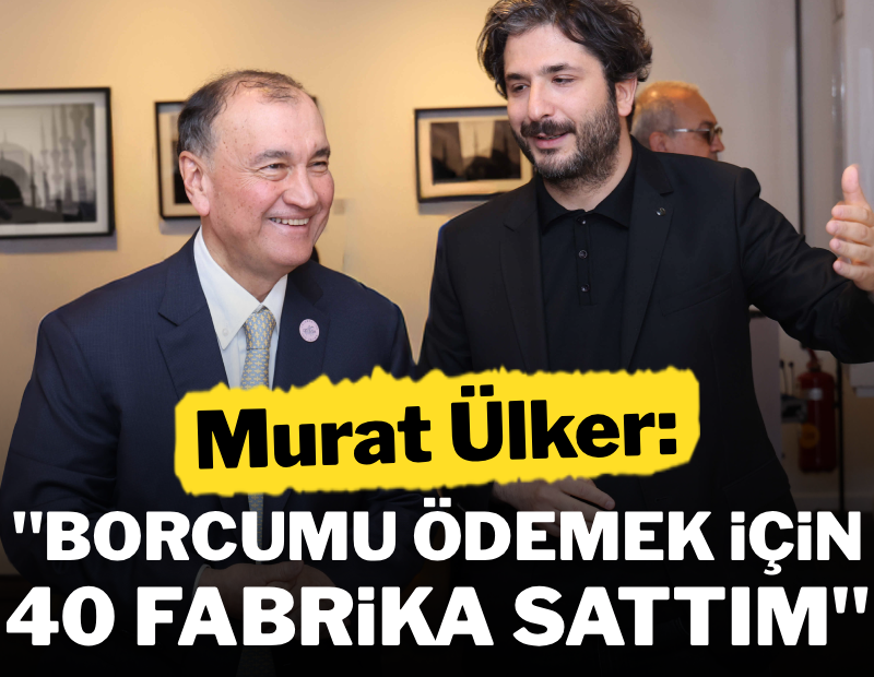 Murat Ülker neden 40 fabrikasını birden sattığını açıkladı