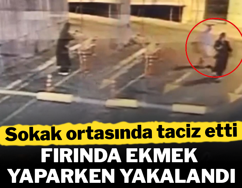 Sokak ortasında taciz etti, fırında ekmek yaparken yakalandı!