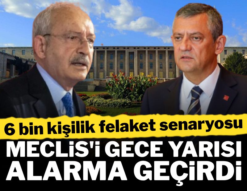 Meclis gece yarısı alarma geçti! 6 bin kişilik felaket senaryosu