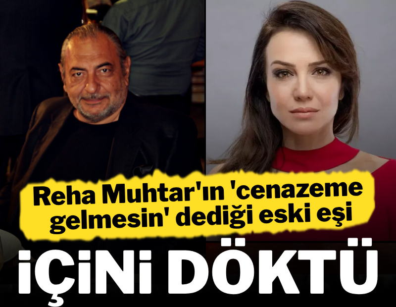 Reha Muhtar'ın 'cenazeme gelmesin' dediği eski eşi içini döktü