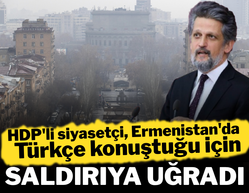 HDP'li siyasetçi, Ermenistan'da Türkçe konuştuğu için saldırıya uğradı