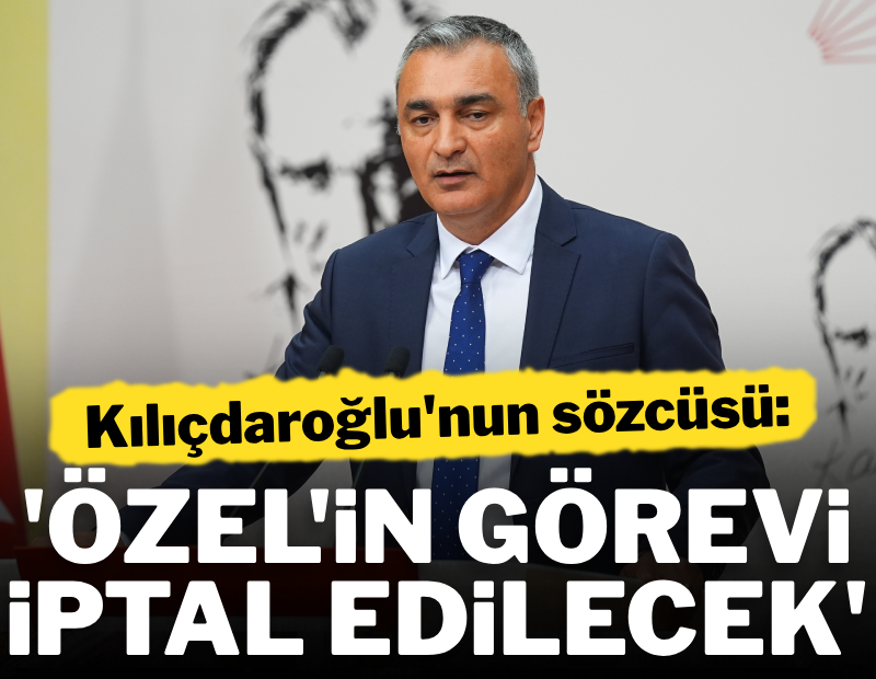 Kılıçdaroğlu'nun sözcüsü: Özel'in görevi iptal edilecek 