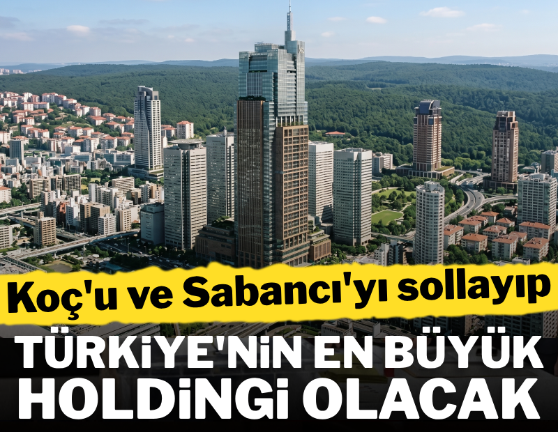 Koç'u ve Sabancı'yı sollayıp Türkiye'nin en büyük holdingi olacak