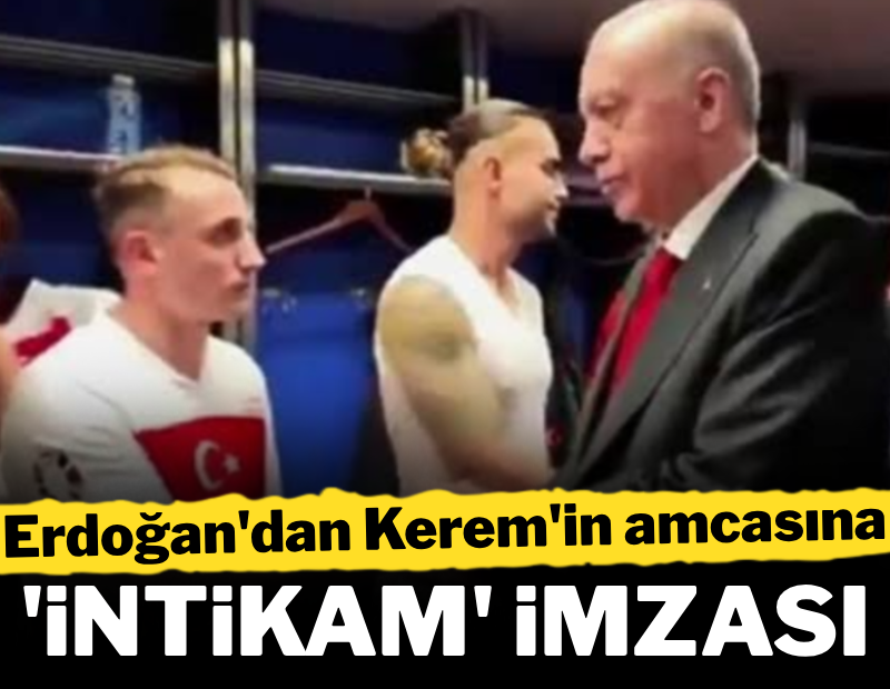 Erdoğan'dan Kerem'in amcasına 'intikam' imzası