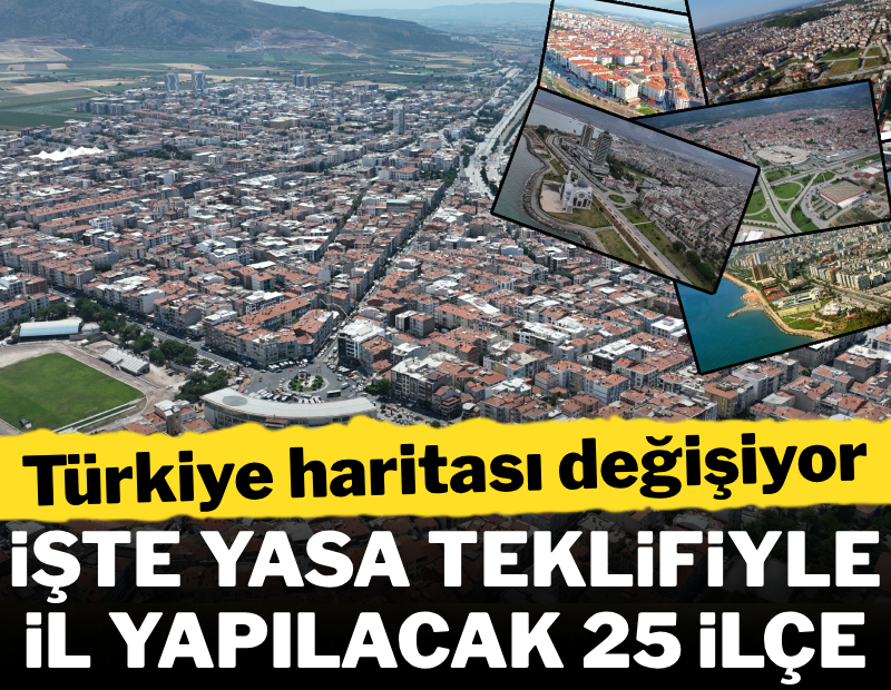 Türkiye haritası değişiyor: İşte yasa teklifiyle il yapılacak 25 ilçe