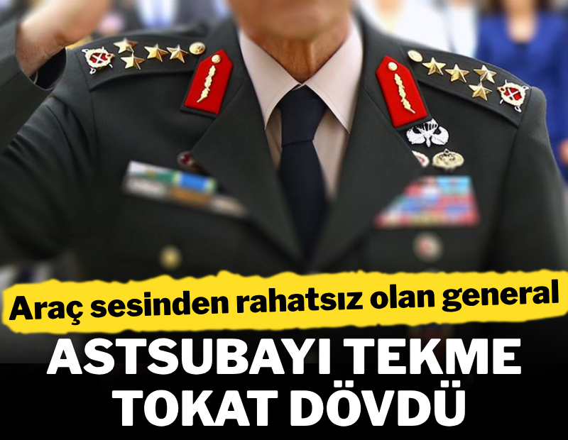 Araç sesinden rahatsız olan general, astsubayı tekme tokat dövdü