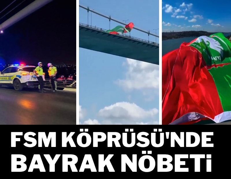 Fatih Sultan Mehmet Köprüsü'nde bayrak köprü nöbeti