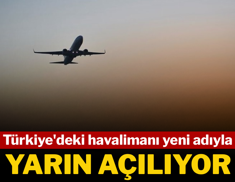 Türkiye'deki havalimanı yeni adıyla yarın açılıyor