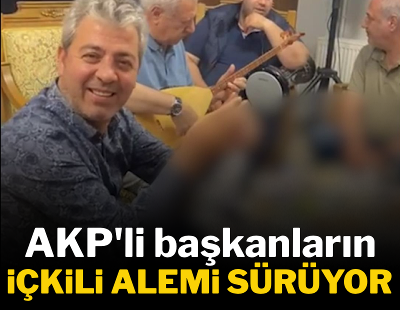 AKP'li başkanların içkili alemi sürüyor