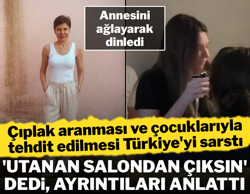 'Çıplak arama' savunması Türkiye'yi sarstı: 'Utanan salondan çıksın' diyerek ayrıntıları anlattı