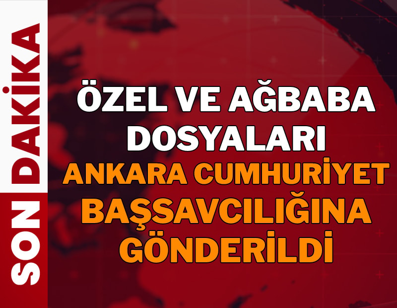 Özel ve Ağbaba dosyaları Ankara Cumhuriyet Başsavcılığına gönderildi