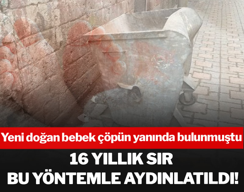 16 yıllık sır bu yöntemle aydınlatıldı! Yeni doğan bebek çöpün yanında bulunmuştu
