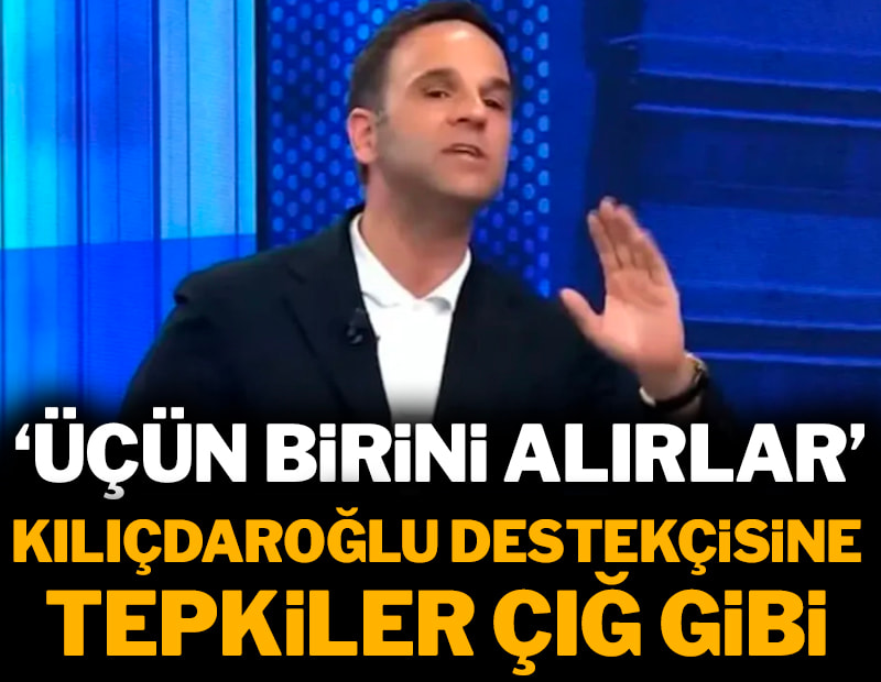 Kılıçdaroğlu destekçisine tepki yağıyor: 'Üçün birini alırlar'