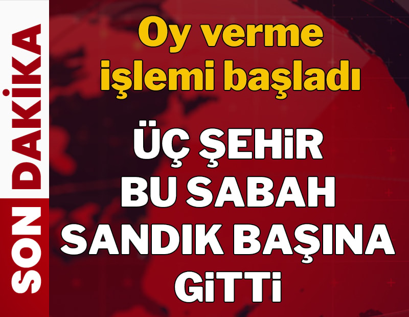 Üç şehir bu sabah sandık başına gitti: Oy verme işlemi başladı