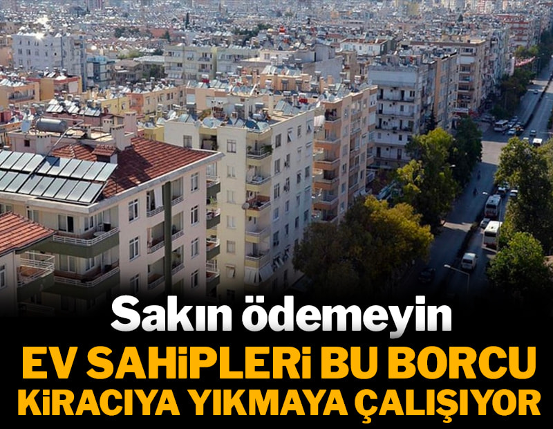 Ev sahipleri bu borcu kiracıya yıkmaya çalışıyor: Sakın ödemeyin