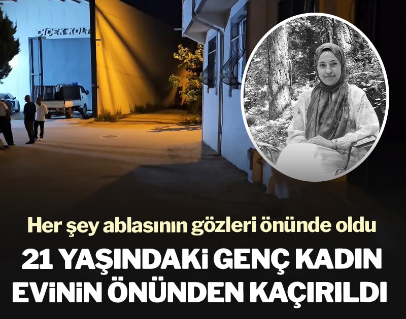 21 yaşındaki genç kadın evinin önünden kaçırıldı
