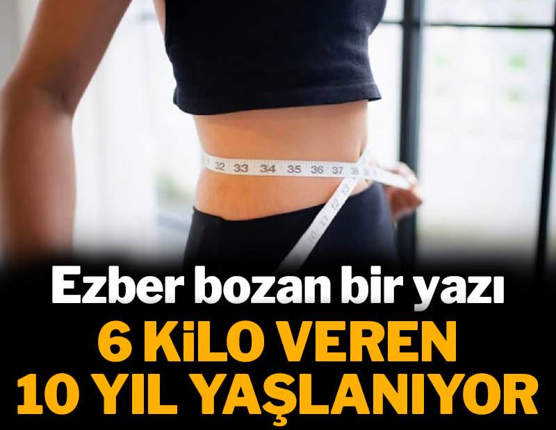 6 kilo düşen 10 yıl yaşlanır