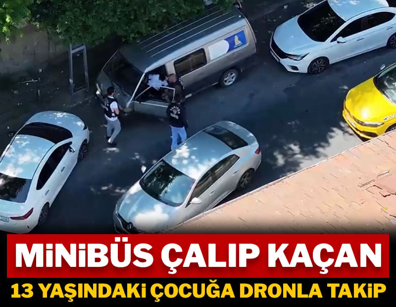 Minibüs çalıp kaçan 13 yaşındaki çocuğa dronla takip