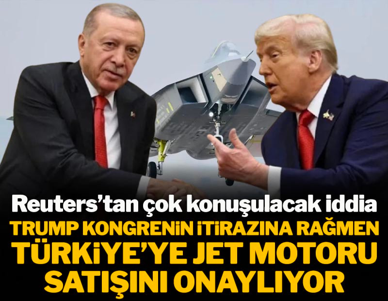 Reuters'tan çok konuşulacak iddia! Trump Kongre'nin itirazlarına rağmen Türkiye'ye jet motoru satışını onaylıyor"