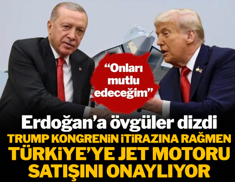 Erdoğan'a övgüler dizdi: 'Onları mutlu edeceğim' Trump Kongre'nin itirazlarına rağmen Türkiye'ye jet motoru satışını onaylıyor