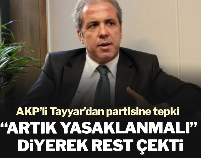 AKP’li Tayyar’dan partisine tepki: ‘Artık yasaklanmalı’ diyerek rest çekti